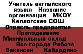 Учитель английского языка › Название организации ­ МКОУ Келлогская СОШ › Отрасль предприятия ­ Преподавание › Минимальный оклад ­ 25 000 - Все города Работа » Вакансии   . Кабардино-Балкарская респ.